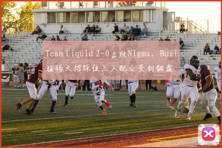 Team Liquid 2-0击败Nigma，Boxi猛犸大招踩住三人配合圣剑翻盘